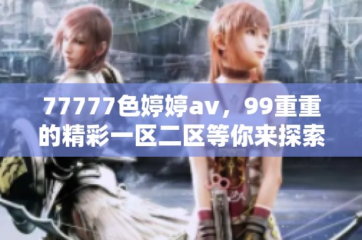 77777色****，99重重的精彩一区二区等你来探索！