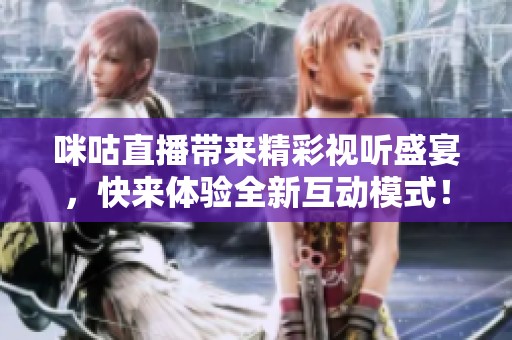 咪咕直播带来精彩视听盛宴，快来体验全新互动模式！