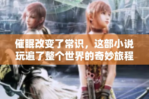 催眠改变了常识，这部小说玩遍了整个世界的奇妙旅程