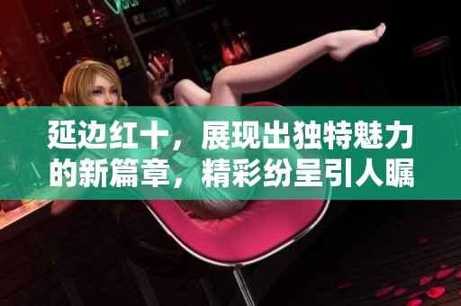 延边红十，展现出独特魅力的新篇章，精彩纷呈引人瞩目
