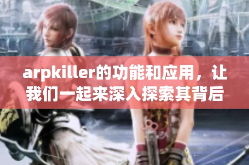 arpkiller的功能和应用，让我们一起来深入探索其背后的秘密吧