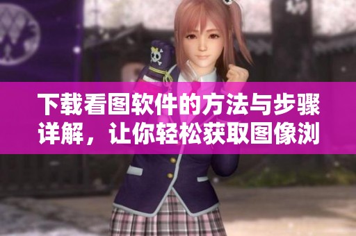 下载看图软件的方法与步骤详解，让你轻松获取图像浏览工具