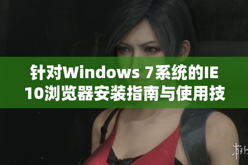 针对Windows 7系统的IE10浏览器安装指南与使用技巧