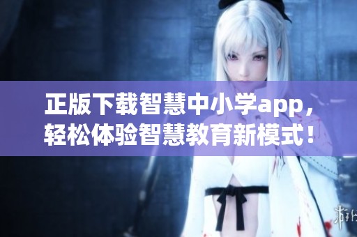 正版下载智慧中小学app，轻松体验智慧教育新模式！