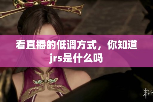 看直播的低调方式，你知道jrs是什么吗