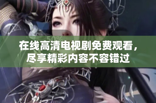 在线高清电视剧免费观看，尽享精彩内容不容错过