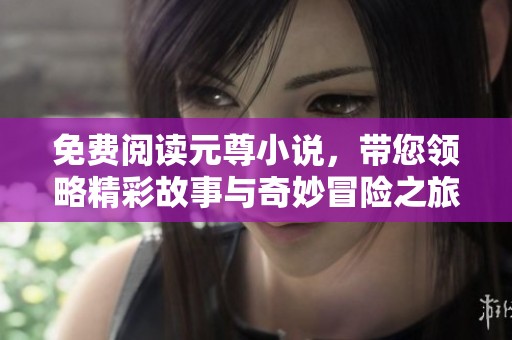 免费阅读元尊小说，带您领略精彩故事与奇妙冒险之旅