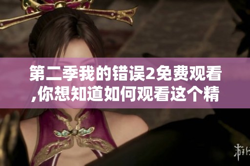 第二季我的错误2免费观看,你想知道如何观看这个精彩节目吗