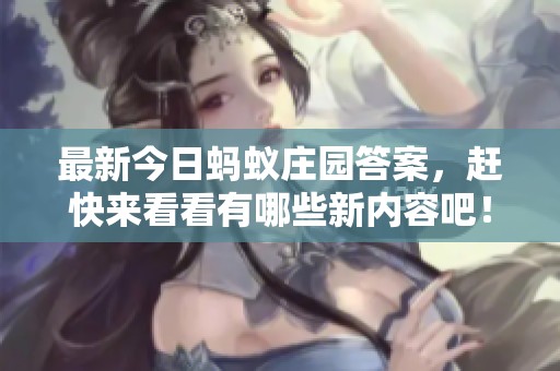 最新今日蚂蚁庄园答案，赶快来看看有哪些新内容吧！
