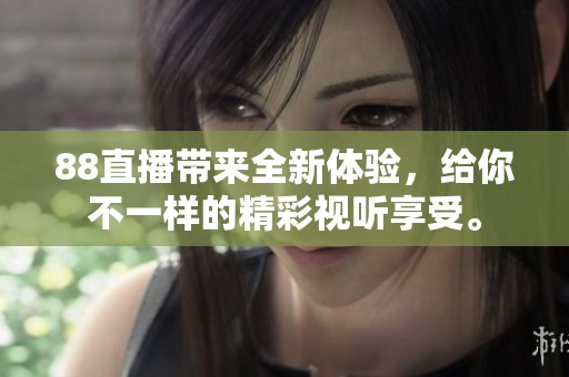 88直播带来全新体验，给你不一样的精彩视听享受。