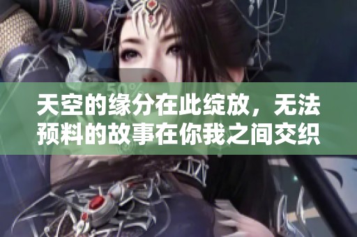 天空的缘分在此绽放，无法预料的故事在你我之间交织