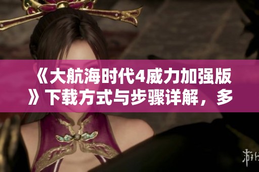 《大航海时代4威力加强版》下载方式与步骤详解，多种玩法等你来体验！