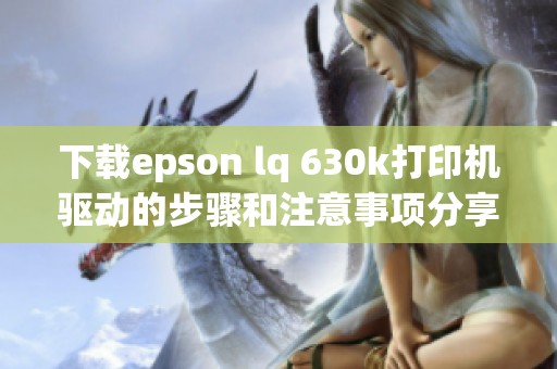 下载epson lq 630k打印机驱动的步骤和注意事项分享