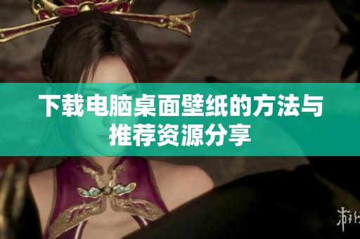 下载电脑桌面壁纸的方法与推荐资源分享