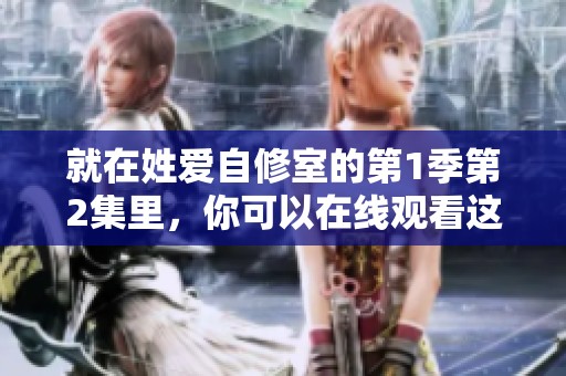 就在姓爱自修室的第1季第2集里，你可以在线观看这一精彩内容。