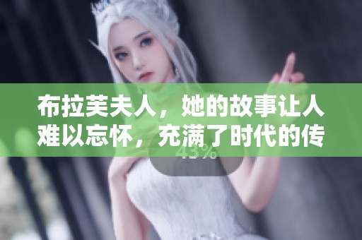 布拉芙夫人，她的故事让人难以忘怀，充满了时代的传奇色彩。