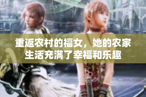 重返农村的福女，她的农家生活充满了幸福和乐趣