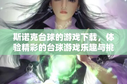 斯诺克台球的游戏下载，体验精彩的台球游戏乐趣与挑战