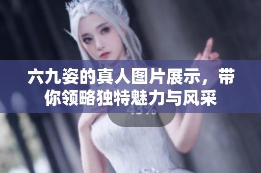 六九姿的真人图片展示，带你领略独特魅力与风采