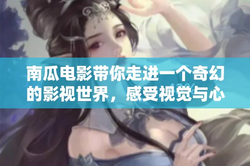 南瓜电影带你走进一个奇幻的影视世界，感受视觉与心灵的双重盛宴