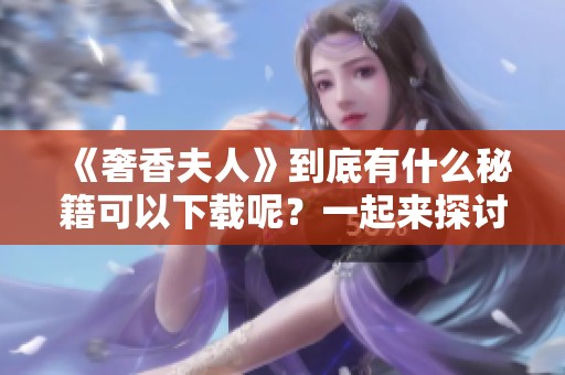 《奢香夫人》到底有什么秘籍可以下载呢？一起来探讨一下吧！