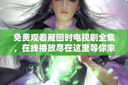 免费观看雁回时电视剧全集，在线播放尽在这里等你来观看
