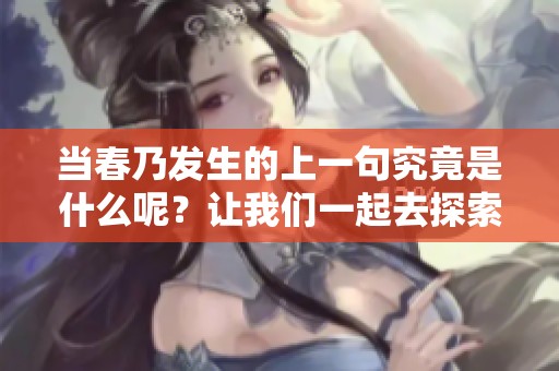 当春乃发生的上一句究竟是什么呢？让我们一起去探索吧！