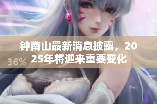 钟南山最新消息披露，2025年将迎来重要变化