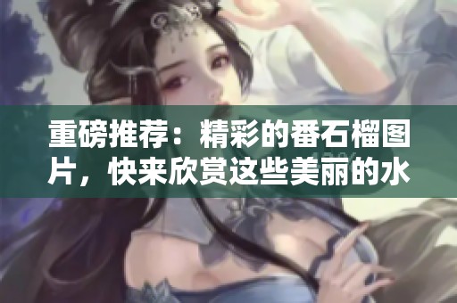 重磅推荐：精彩的番石榴图片，快来欣赏这些美丽的水果吧