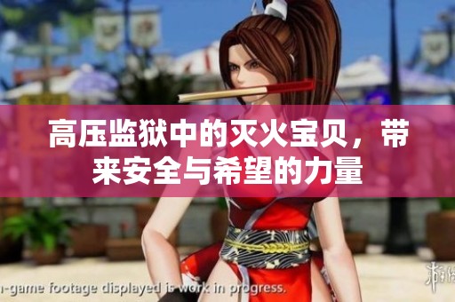高压监狱中的灭火宝贝，带来安全与希望的力量
