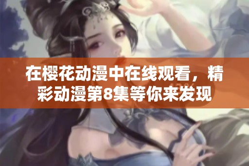 在樱花动漫中在线观看，精彩动漫第8集等你来发现