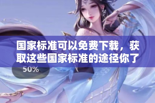 国家标准可以免费下载，获取这些国家标准的途径你了解吗
