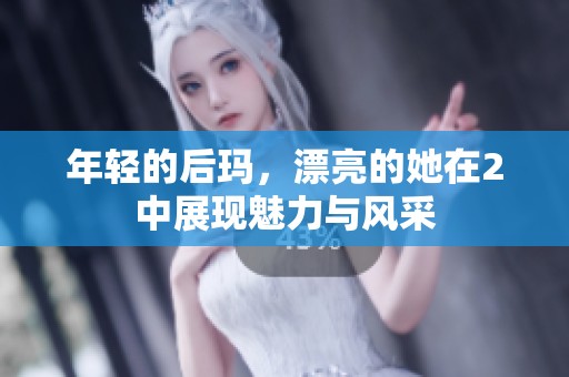年轻的后玛，漂亮的她在2中展现魅力与风采