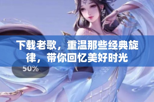 下载老歌，重温那些经典旋律，带你回忆美好时光