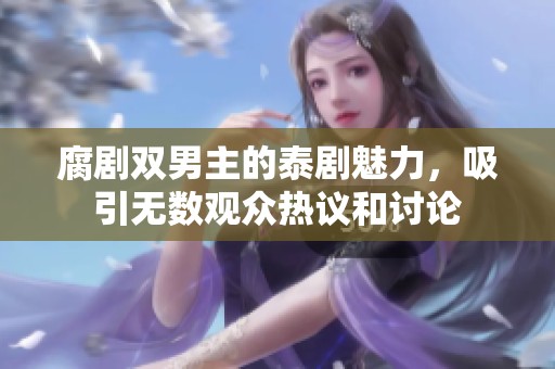 腐剧双男主的泰剧魅力，吸引无数观众热议和讨论
