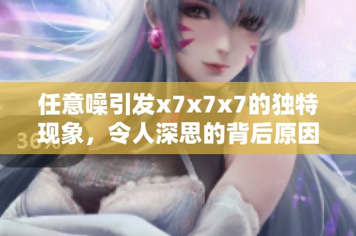 任意噪引发x7x7x7的独特现象，令人深思的背后原因是什么