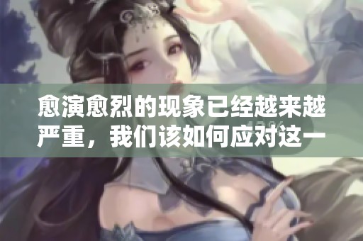 愈演愈烈的现象已经越来越严重，我们该如何应对这一问题呢