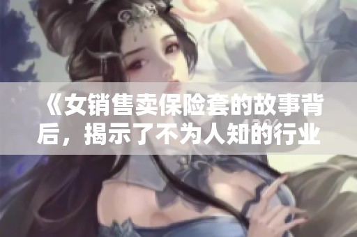 《女销售卖保险套的故事背后，揭示了不为人知的行业秘密》