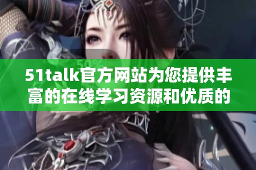 51talk官方网站为您提供丰富的在线学习资源和优质的英语培训服务