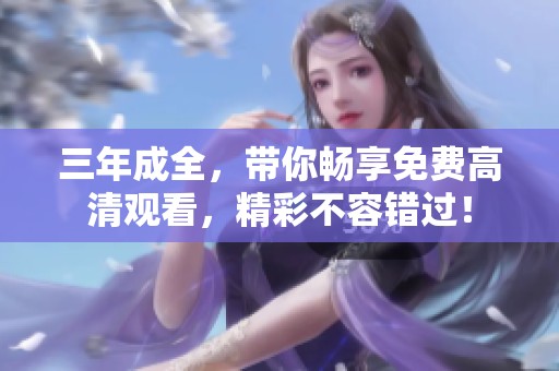 三年成全，带你畅享免费高清观看，精彩不容错过！