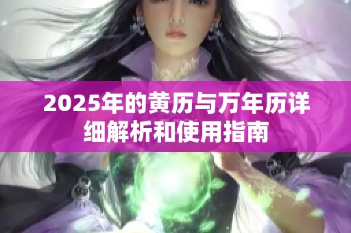 2025年的黄历与万年历详细解析和使用指南