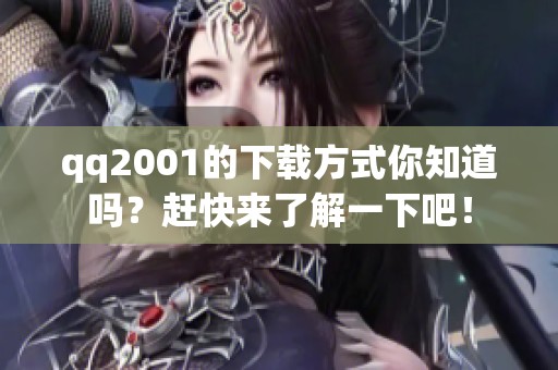 qq2001的下载方式你知道吗？赶快来了解一下吧！