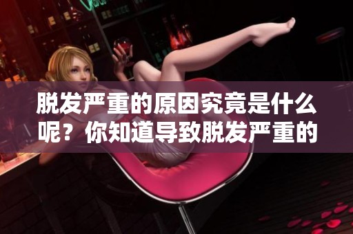 脱发严重的原因究竟是什么呢？你知道导致脱发严重的原因吗？