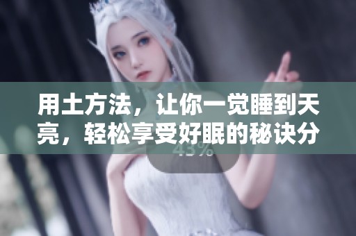 用土方法，让你一觉睡到天亮，轻松享受好眠的秘诀分享