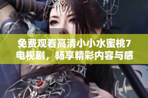 免费观看高清小小水蜜桃7电视剧，畅享精彩内容与感人故事