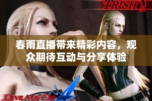 春雨直播带来精彩内容，观众期待互动与分享体验