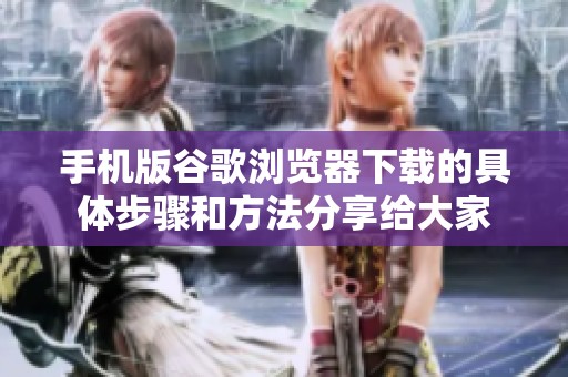 手机版谷歌浏览器下载的具体步骤和方法分享给大家