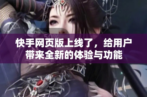 快手网页版上线了，给用户带来全新的体验与功能
