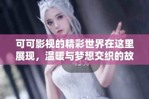 可可影视的精彩世界在这里展现，温暖与梦想交织的故事等待着你