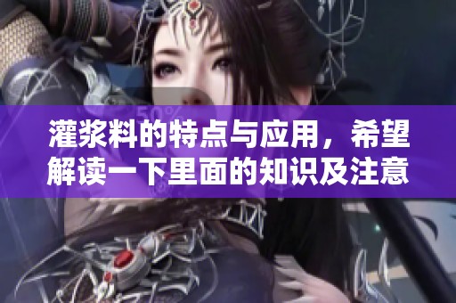 灌浆料的特点与应用，希望解读一下里面的知识及注意事项